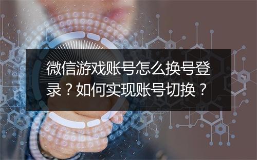 微信游戏账号怎么换号登录？如何实现账号切换？