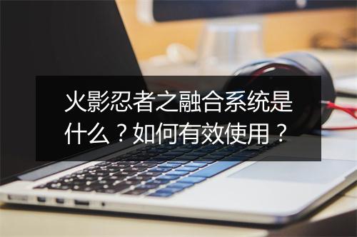 火影忍者之融合系统是什么？如何有效使用？