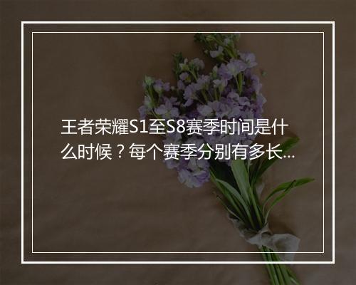 王者荣耀S1至S8赛季时间是什么时候？每个赛季分别有多长？