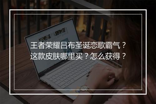 王者荣耀吕布圣诞恋歌霸气?这款皮肤哪里买?怎么获得?