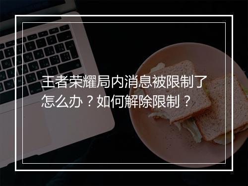 王者荣耀局内消息被限制了怎么办？如何解除限制？