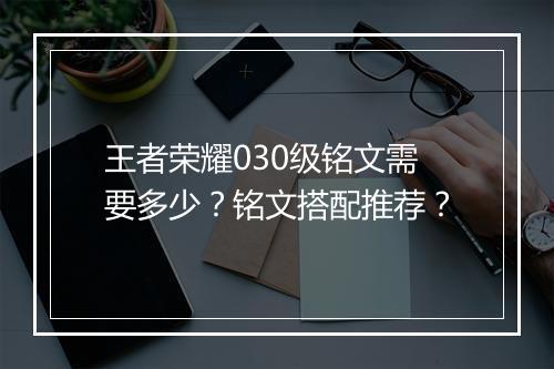 王者荣耀030级铭文需要多少？铭文搭配推荐？