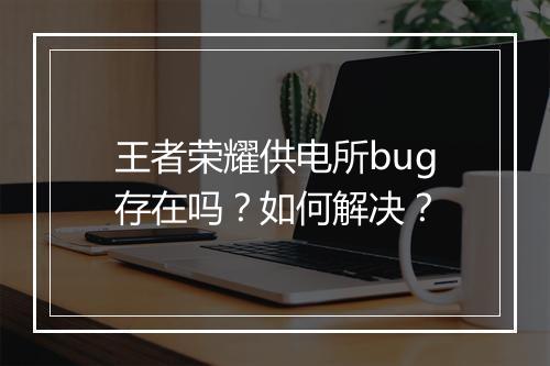 王者荣耀供电所bug存在吗？如何解决？