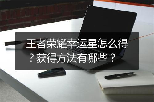 王者荣耀幸运星怎么得？获得方法有哪些？