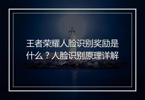 王者荣耀人脸识别奖励是什么？人脸识别原理详解