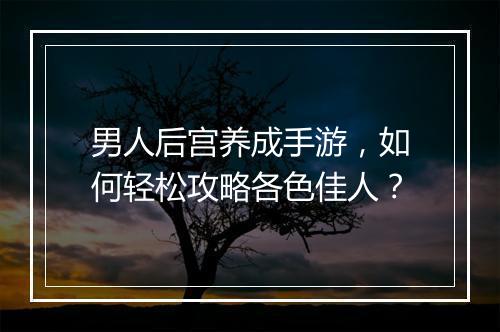 男人后宫养成手游，如何轻松攻略各色佳人？