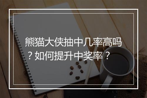 熊猫大侠抽中几率高吗？如何提升中奖率？