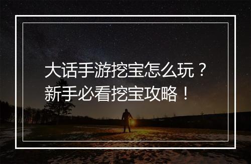 大话手游挖宝怎么玩？新手必看挖宝攻略！