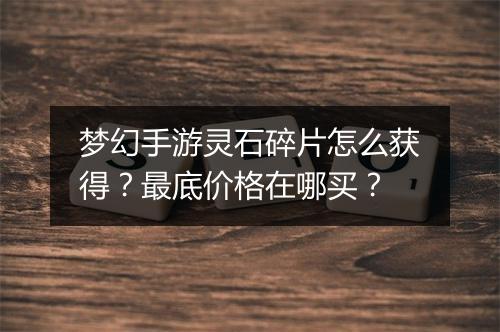梦幻手游灵石碎片怎么获得？最底价格在哪买？