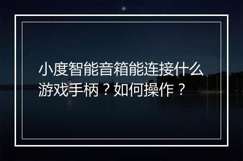 小度智能音箱能连接什么游戏手柄？如何操作？