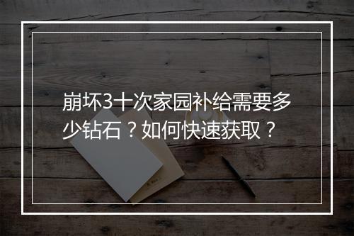 崩坏3十次家园补给需要多少钻石？如何快速获取？