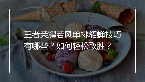 王者荣耀若风单挑貂蝉技巧有哪些？如何轻松取胜？