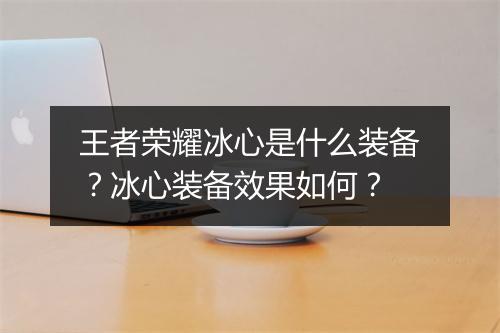 王者荣耀冰心是什么装备？冰心装备效果如何？