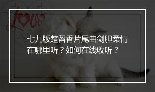 七九版楚留香片尾曲剑胆柔情在哪里听？如何在线收听？