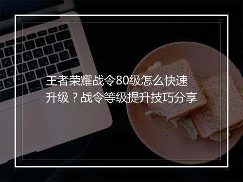 王者荣耀战令80级怎么快速升级？战令等级提升技巧分享
