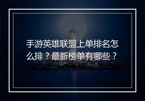 手游英雄联盟上单排名怎么排？最新榜单有哪些？