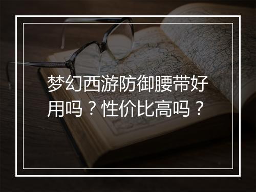 梦幻西游防御腰带好用吗？性价比高吗？