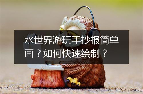 水世界游玩手抄报简单画？如何快速绘制？