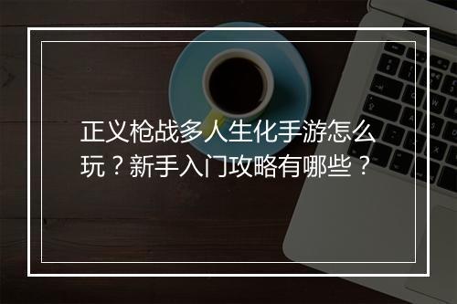 正义枪战多人生化手游怎么玩？新手入门攻略有哪些？