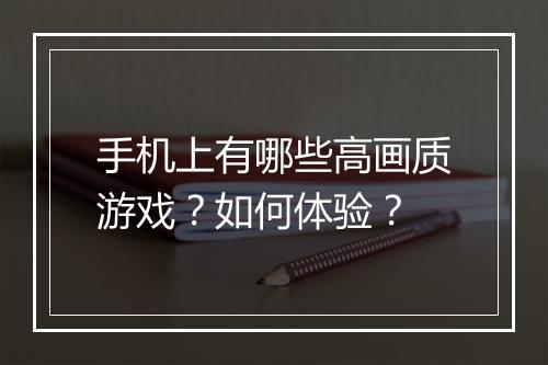 手机上有哪些高画质游戏？如何体验？