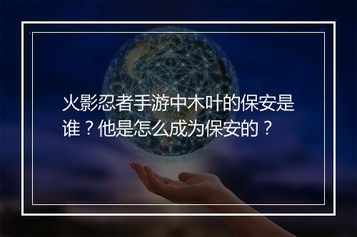火影忍者手游中木叶的保安是谁？他是怎么成为保安的？