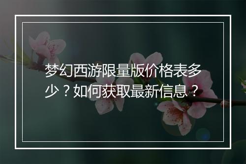 梦幻西游限量版价格表多少？如何获取最新信息？