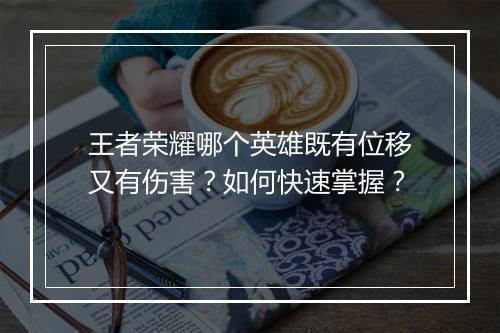 王者荣耀哪个英雄既有位移又有伤害？如何快速掌握？