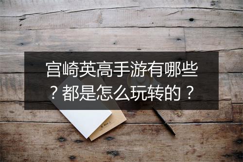 宫崎英高手游有哪些？都是怎么玩转的？