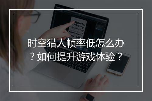 时空猎人帧率低怎么办？如何提升游戏体验？