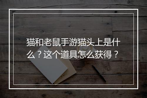 猫和老鼠手游猫头上是什么？这个道具怎么获得？