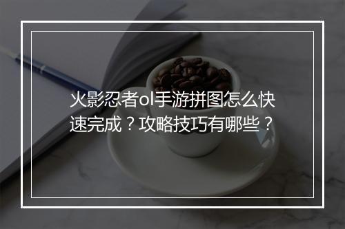 火影忍者ol手游拼图怎么快速完成？攻略技巧有哪些？
