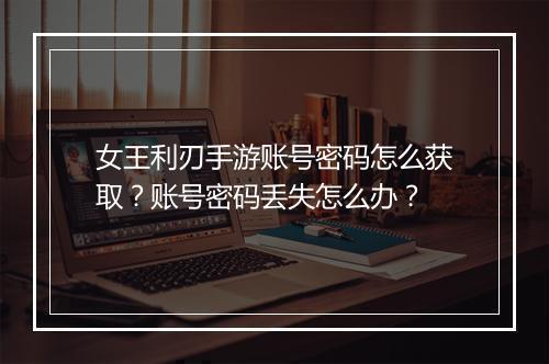 女王利刃手游账号密码怎么获取？账号密码丢失怎么办？