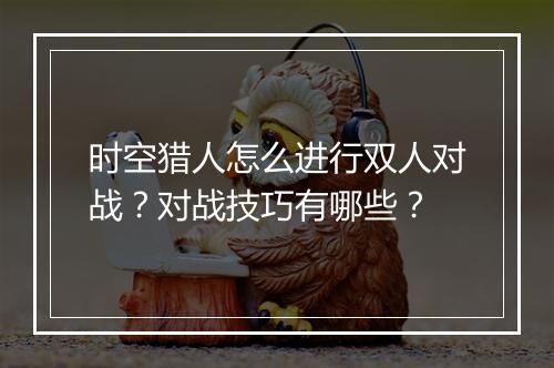 时空猎人怎么进行双人对战？对战技巧有哪些？