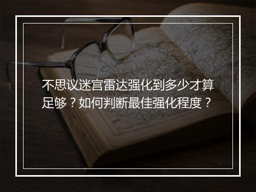 不思议迷宫雷达强化到多少才算足够?如何判断最佳强化程度?