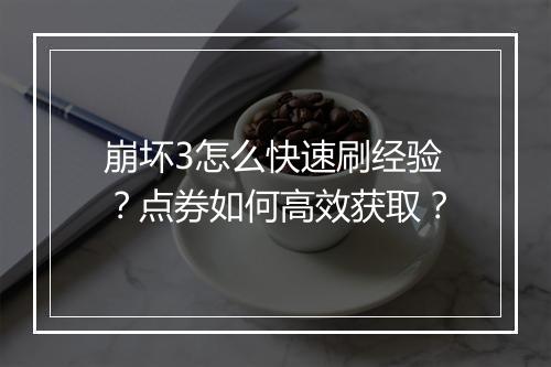 崩坏3怎么快速刷经验？点券如何高效获取？