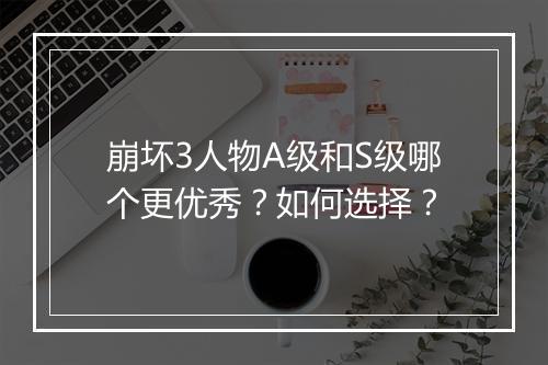 崩坏3人物A级和S级哪个更优秀？如何选择？