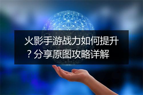 火影手游战力如何提升？分享原图攻略详解
