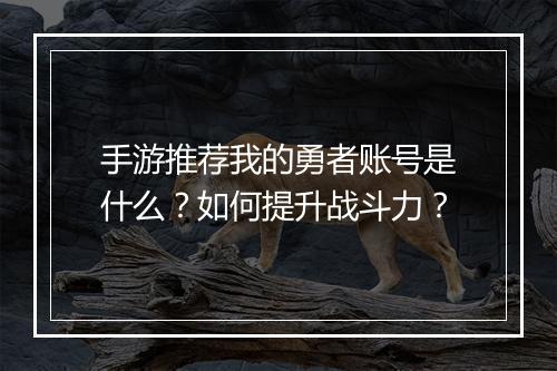手游推荐我的勇者账号是什么?如何提升战斗力?