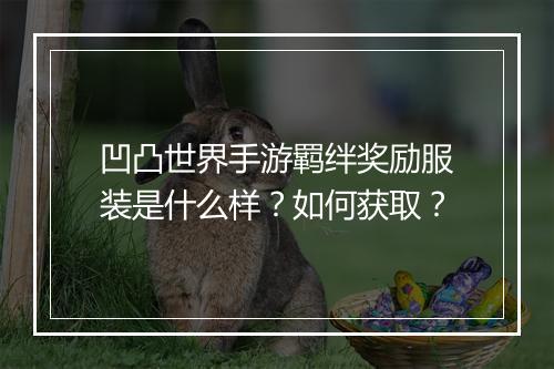 凹凸世界手游羁绊奖励服装是什么样？如何获取？