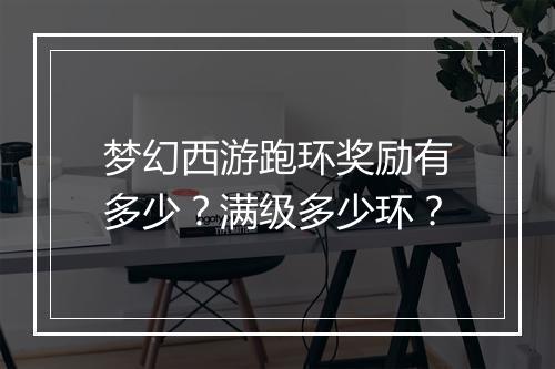 梦幻西游跑环奖励有多少？满级多少环？