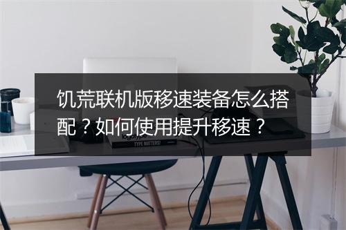 饥荒联机版移速装备怎么搭配？如何使用提升移速？