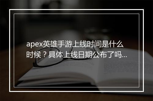 apex英雄手游上线时间是什么时候？具体上线日期公布了吗？