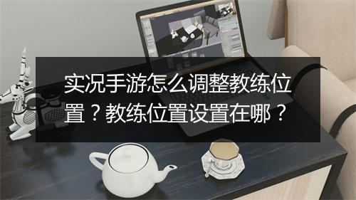 实况手游怎么调整教练位置？教练位置设置在哪？