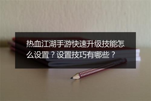 热血江湖手游快速升级技能怎么设置？设置技巧有哪些？