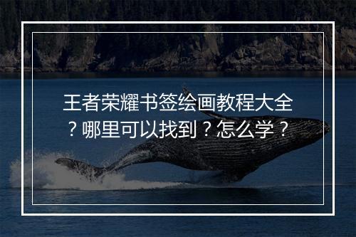 王者荣耀书签绘画教程大全？哪里可以找到？怎么学？