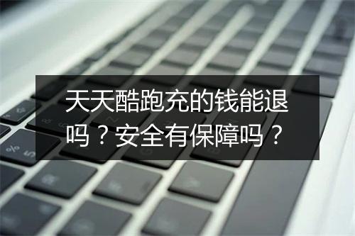 天天酷跑充的钱能退吗？安全有保障吗？