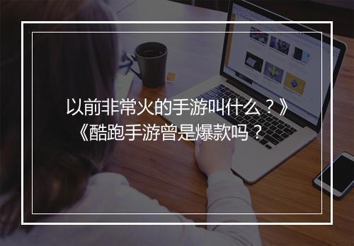 以前非常火的手游叫什么？》 《酷跑手游曾是爆款吗？