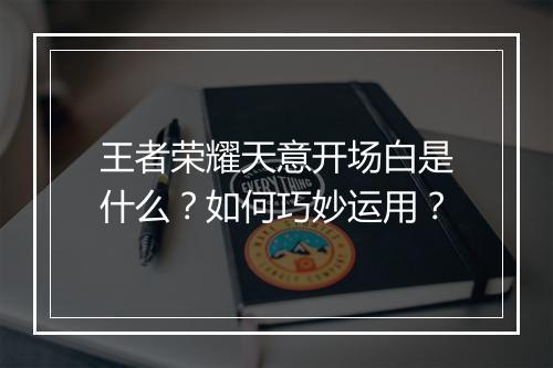 王者荣耀天意开场白是什么？如何巧妙运用？