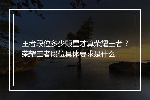 王者段位多少颗星才算荣耀王者？荣耀王者段位具体要求是什么？