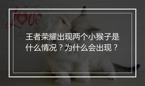 王者荣耀出现两个小猴子是什么情况？为什么会出现？